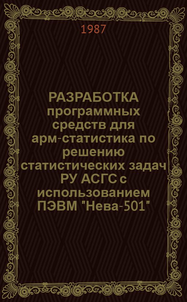 РАЗРАБОТКА программных средств для арм-статистика по решению статистических задач РУ АСГС с использованием ПЭВМ "Нева-501" : Руководство оператора (пользователя) : 101.234 1 856. 00351-01 34 01-1-ЛУ : Утв. ВНИПИучет Госкомстата СССР 17.04.87