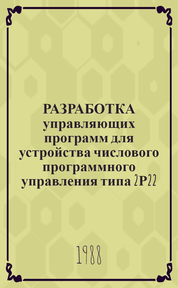 РАЗРАБОТКА управляющих программ для устройства числового программного управления типа 2Р22 : Метод. разраб