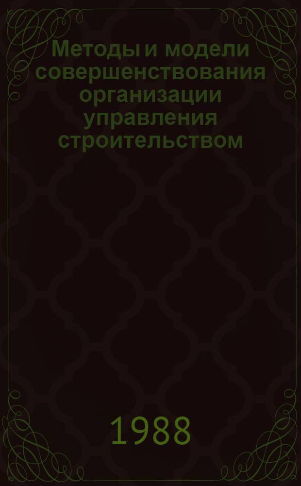 Методы и модели совершенствования организации управления строительством : Учеб. пособие для студентов спец. "Орг. управления в стр-ве-1748"