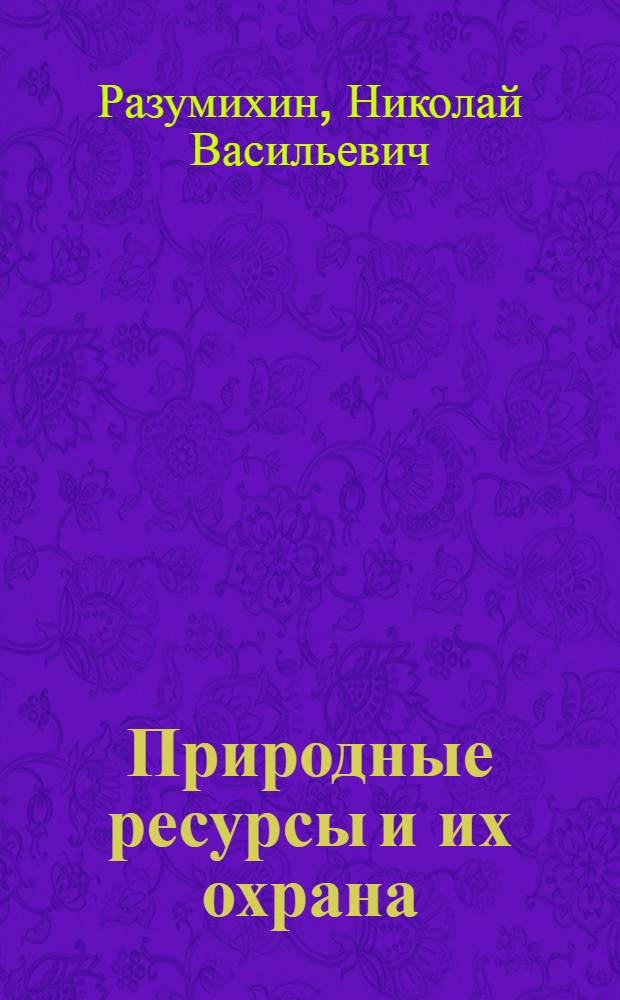 Природные ресурсы и их охрана : Учеб. пособие для геогр. спец. вузов