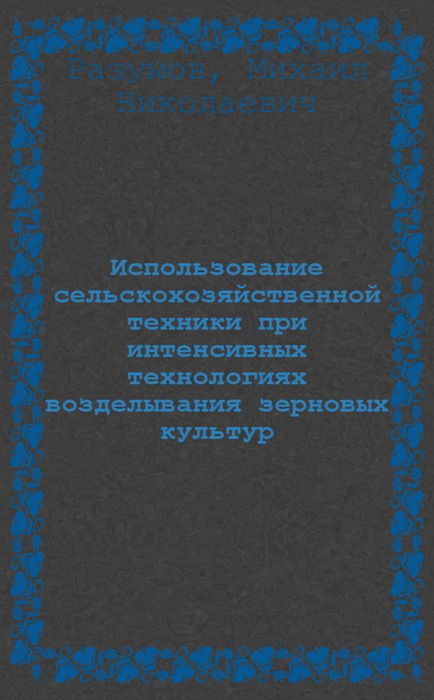 Использование сельскохозяйственной техники при интенсивных технологиях возделывания зерновых культур : Лекция