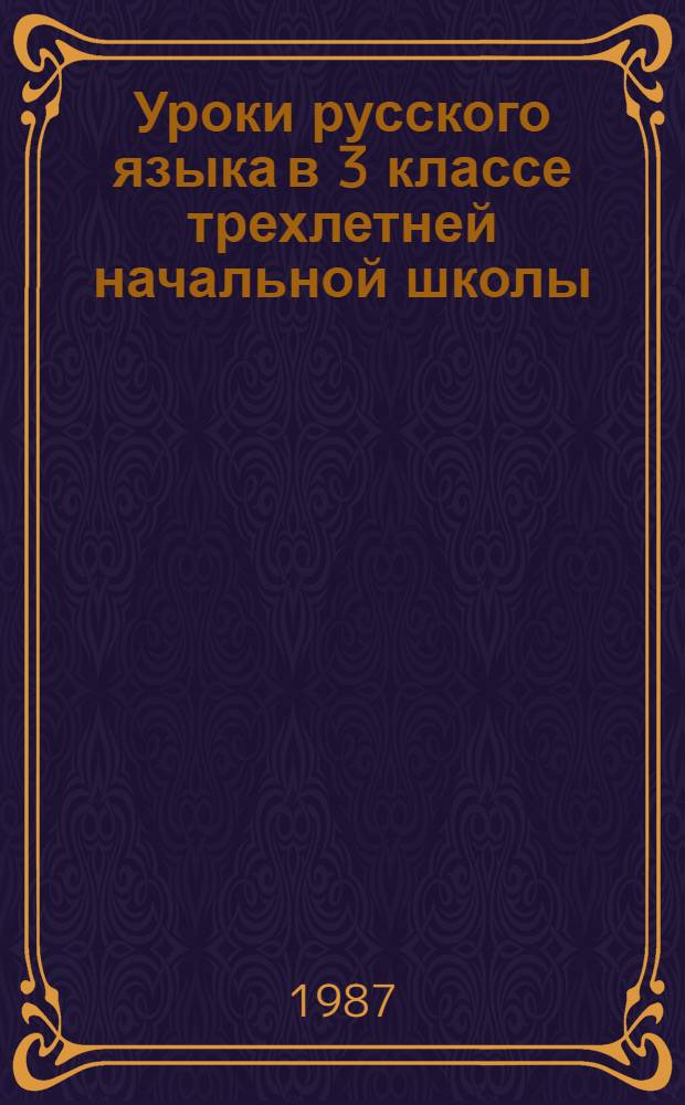Уроки русского языка в 3 классе трехлетней начальной школы : Пособие для учителя