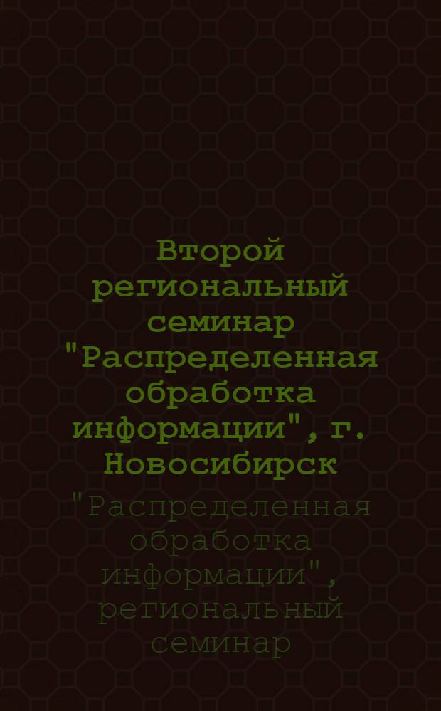 Второй региональный семинар "Распределенная обработка информации", г. Новосибирск, июль 1987 г. : Тез. докл
