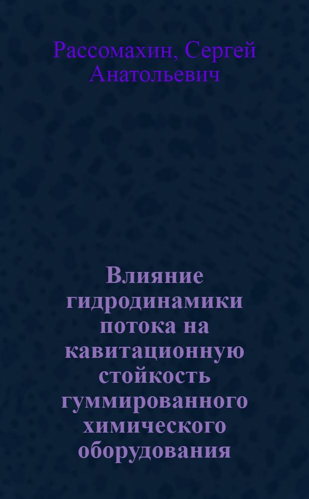 Влияние гидродинамики потока на кавитационную стойкость гуммированного химического оборудования : Автореф. дис. на соиск. учен. степ. канд. техн. наук : (05.17.08)