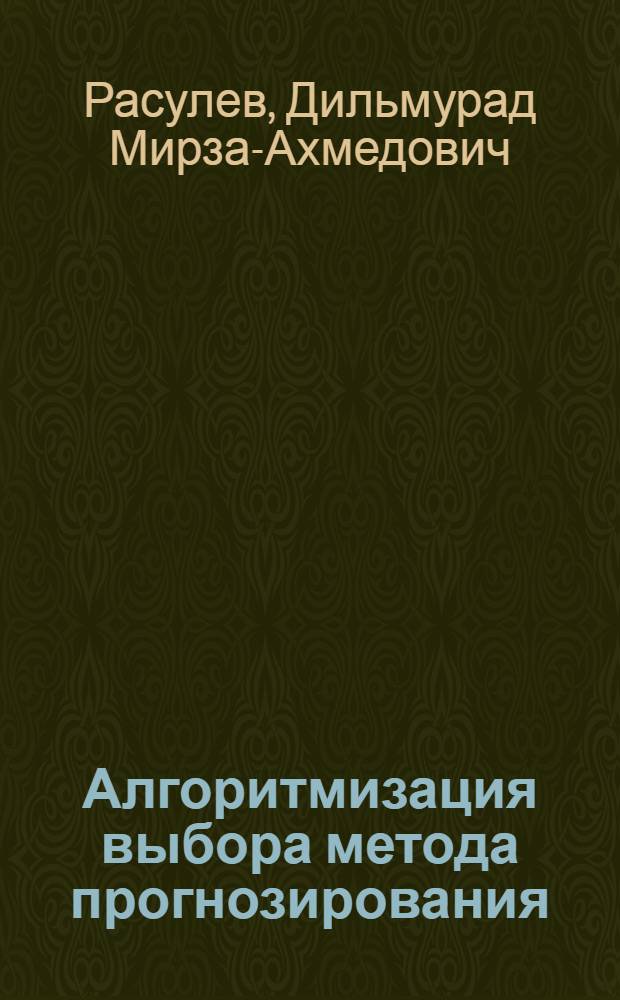 Алгоритмизация выбора метода прогнозирования : (На прим. мебел. пром-сти УзССР) : Автореф. дис. на соиск. учен. степ. канд. экон. наук : (08.00.13)