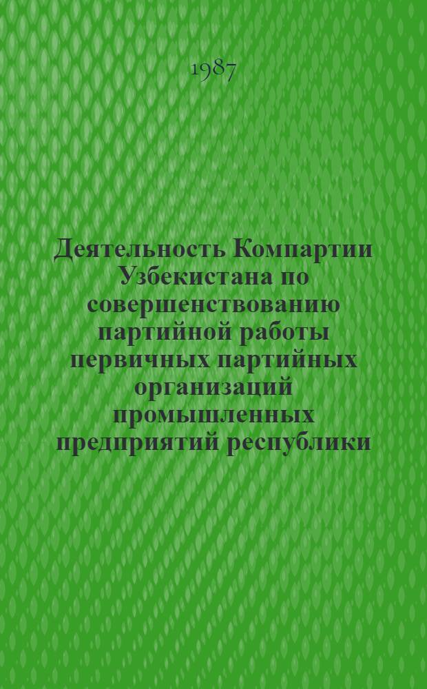 Деятельность Компартии Узбекистана по совершенствованию партийной работы первичных партийных организаций промышленных предприятий республики (1976-1989 гг.) : Автореф. дис. на соиск. учен. степ. канд. ист. наук : (07.00.01)