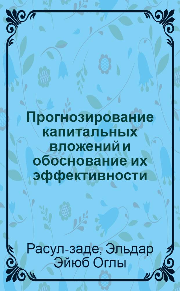 Прогнозирование капитальных вложений и обоснование их эффективности : (На прим. АзССР) : Автореф. дис. на соиск. учен. степ. к. э. н