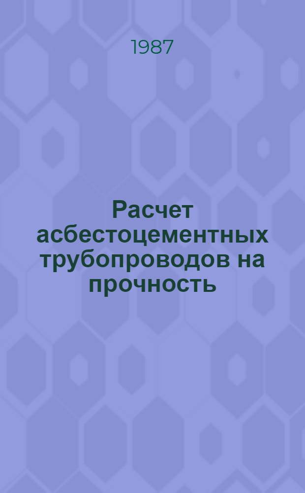 Расчет асбестоцементных трубопроводов на прочность : (Пособие к СНиН 2.06.03.85 "Мелиор. системы и сооружения") : Утв. В/О "Союзводпроект" 13.08.87