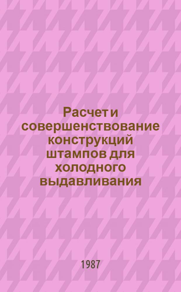 Расчет и совершенствование конструкций штампов для холодного выдавливания : Учеб. пособие для заоч. курсов повышения квалификации ИТР на технолог. оборуд. холод. объем. штамповки (VI цикл)