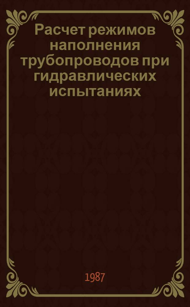 Расчет режимов наполнения трубопроводов при гидравлических испытаниях : Пособие к инструкции по пр-ву очистки полости и испытанию строящихся магистр. трубопроводов : ВСН 157-83 / Миннефтегазстрой : Срок введ. в действие 1.09.87