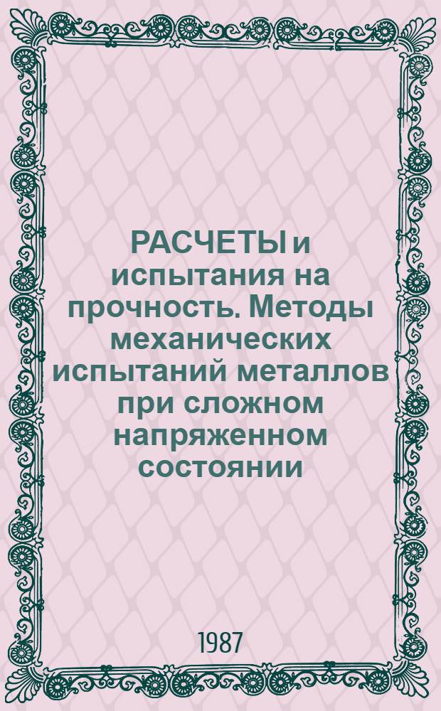 РАСЧЕТЫ и испытания на прочность. Методы механических испытаний металлов при сложном напряженном состоянии. Кратковременные испытания : Метод. рекомендации : МР 249-87