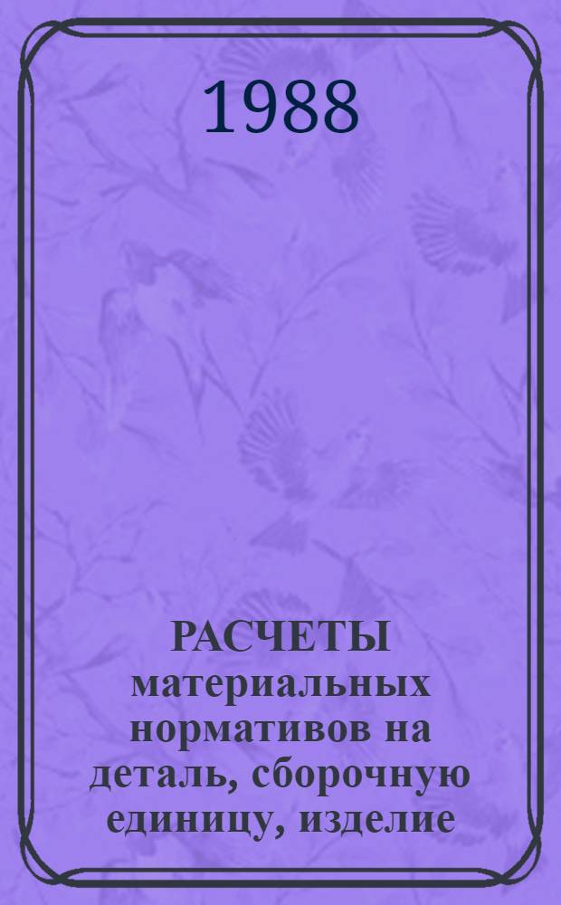 РАСЧЕТЫ материальных нормативов на деталь, сборочную единицу, изделие : Пакет прикл. программ (ПППМН)