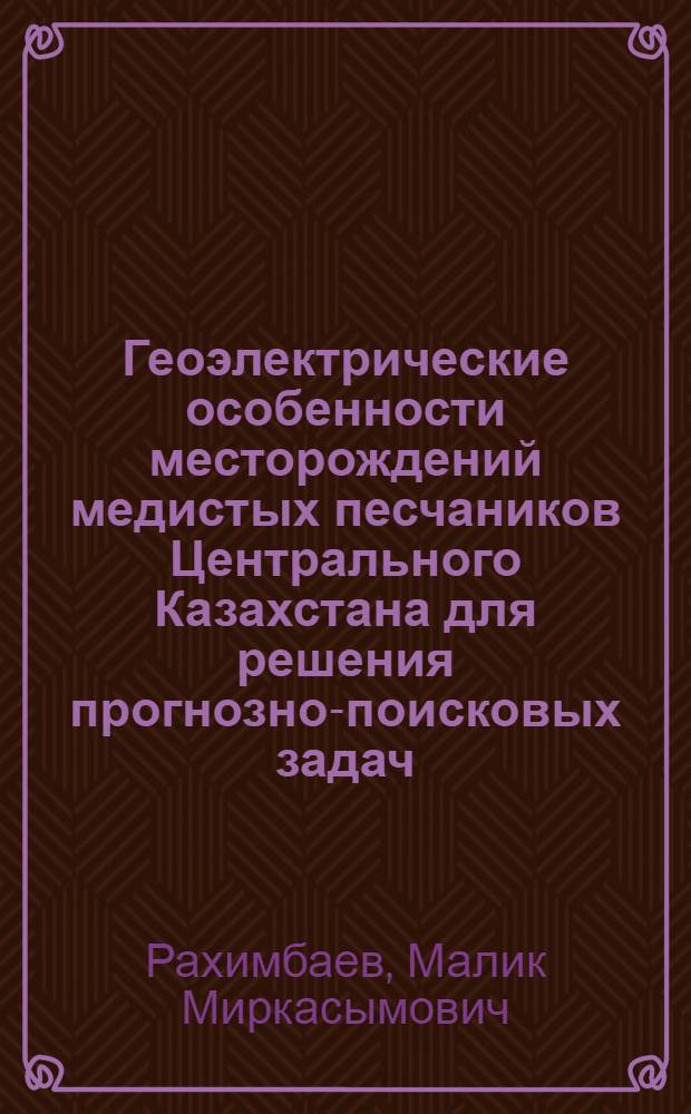 Геоэлектрические особенности месторождений медистых песчаников Центрального Казахстана для решения прогнозно-поисковых задач : Автореф. дис. на соиск. учен. степ. к. г.-м. н