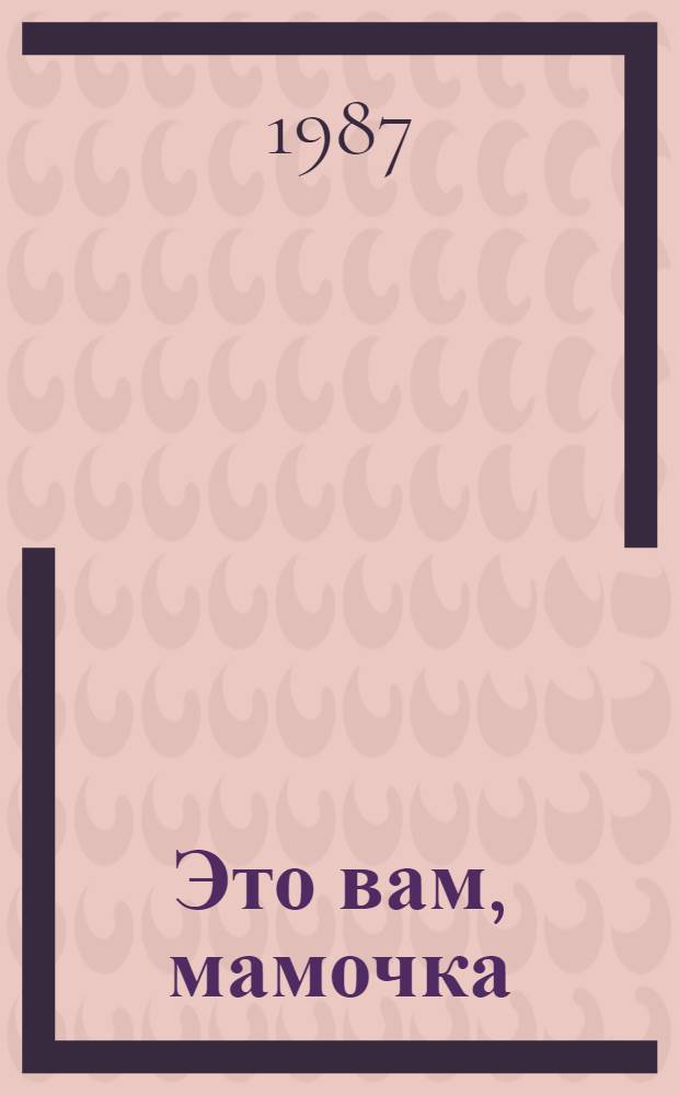 Это вам, мамочка : Рассказы : Для дошк. и мл. шк. возраста