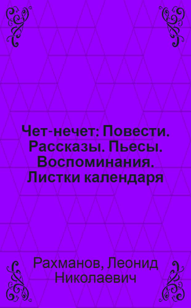 Чет-нечет : Повести. Рассказы. Пьесы. Воспоминания. Листки календаря