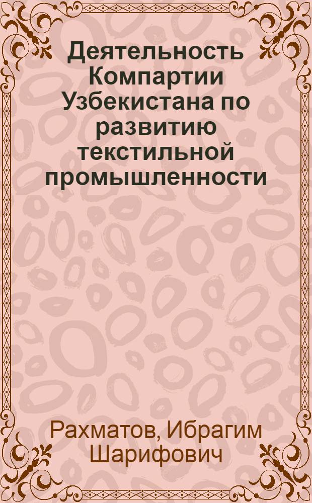 Деятельность Компартии Узбекистана по развитию текстильной промышленности (1965-1975 гг.) : Автореф. дис. на соиск. учен. степ. канд. ист. наук : (07.00.01)