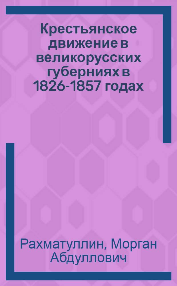 Крестьянское движение в великорусских губерниях в 1826-1857 годах : Автореф. дис. на соиск. учен. степ. д-ра ист. наук : (07.00.02)