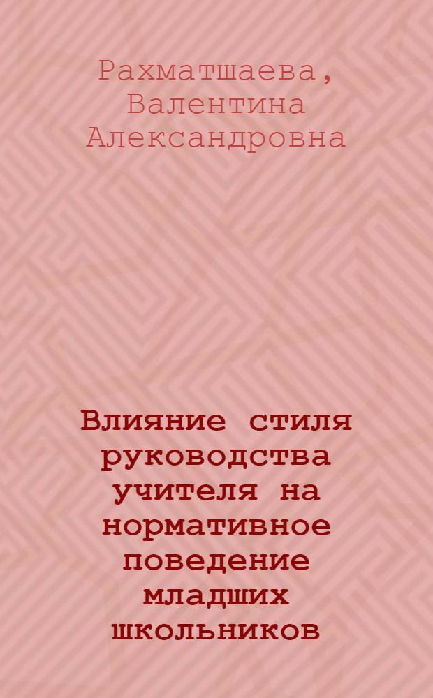 Влияние стиля руководства учителя на нормативное поведение младших школьников : Автореф. дис. на соиск. учен. степ. канд. психол. наук : (19.00.07)