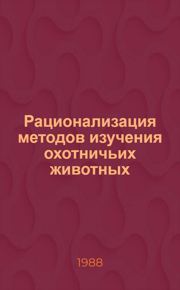 Рационализация методов изучения охотничьих животных : Метод. рекомендации : Сб. ст.