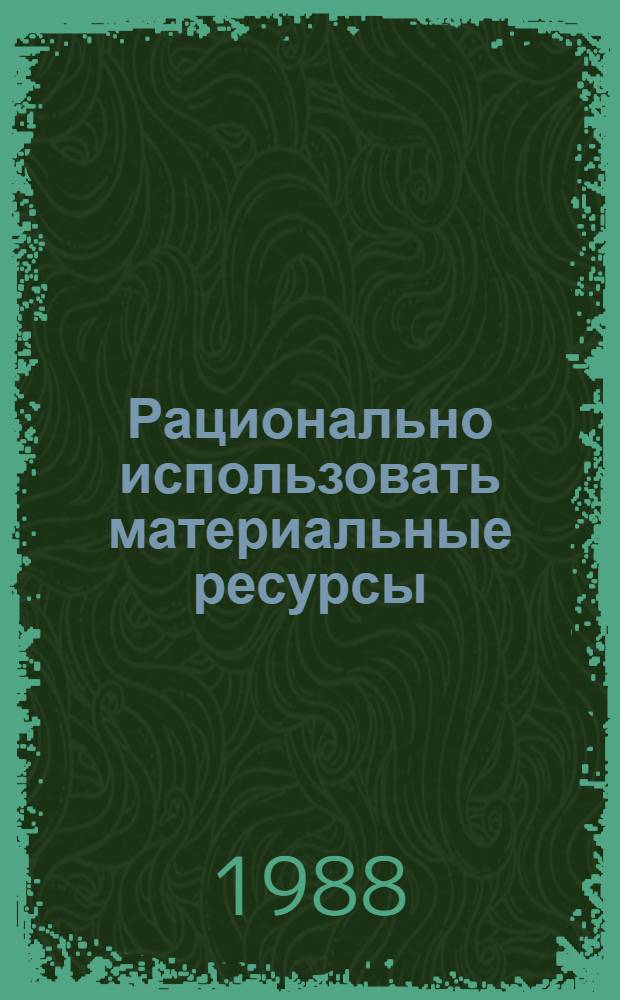 Рационально использовать материальные ресурсы : Сб. ст.