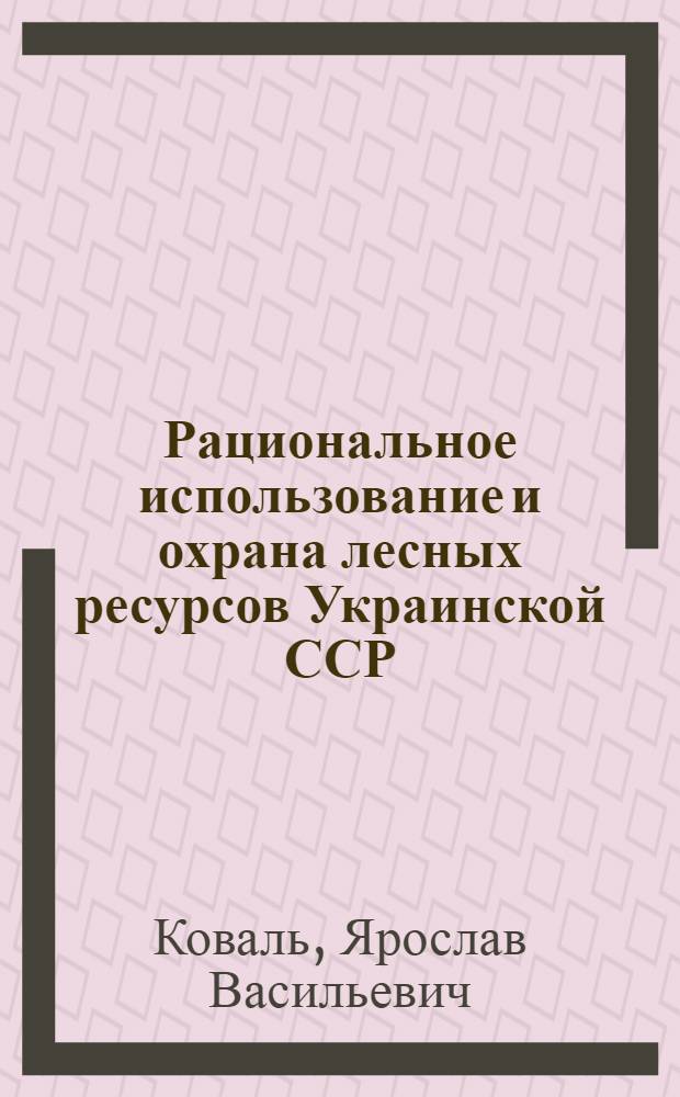 Рациональное использование и охрана лесных ресурсов Украинской ССР
