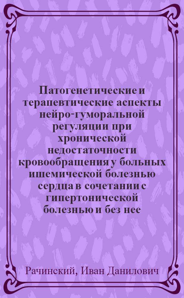 Патогенетические и терапевтические аспекты нейро-гуморальной регуляции при хронической недостаточности кровообращения у больных ишемической болезнью сердца в сочетании с гипертонической болезнью и без нее : Автореф. дис. на соиск. учен. степ. д-ра мед. наук : (14.00.06)