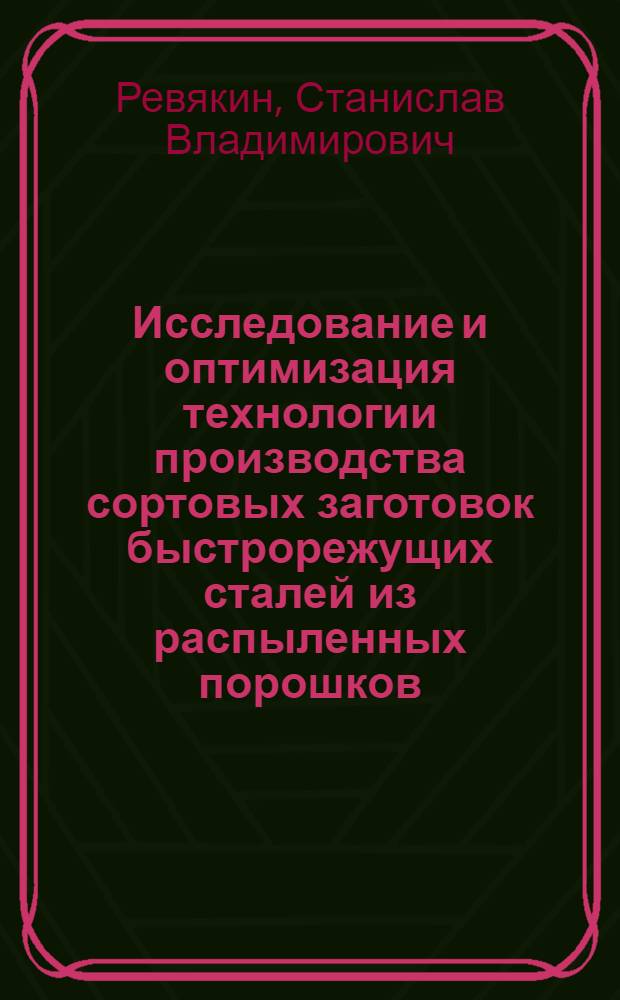 Исследование и оптимизация технологии производства сортовых заготовок быстрорежущих сталей из распыленных порошков : Автореф. дис. на соиск. учен. степ. к. т. н