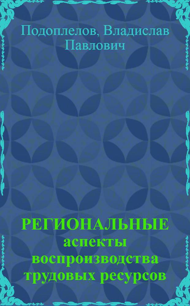 РЕГИОНАЛЬНЫЕ аспекты воспроизводства трудовых ресурсов : Докл. на заседании Президиума Коми фил. АН СССР, 30 июля 1987 г