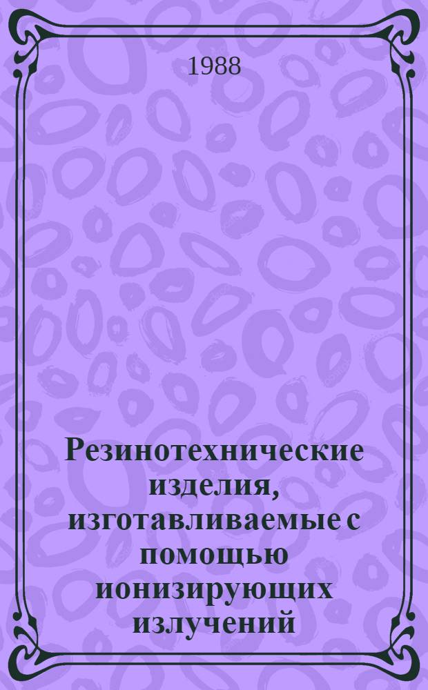 Резинотехнические изделия, изготавливаемые с помощью ионизирующих излучений : Каталог-справочник