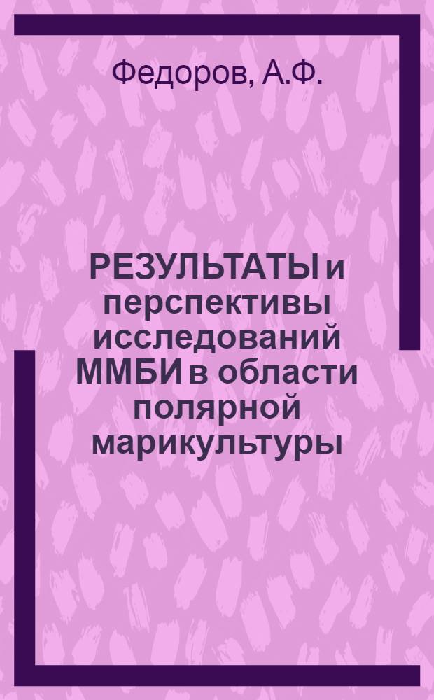 РЕЗУЛЬТАТЫ и перспективы исследований ММБИ в области полярной марикультуры : Препринт докл. на науч.-промысл. совете Сев. бассейна