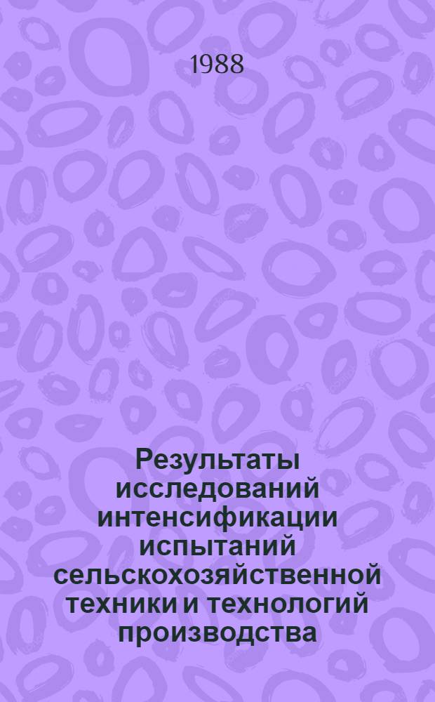 Результаты исследований интенсификации испытаний сельскохозяйственной техники и технологий производства : Сб. науч. тр