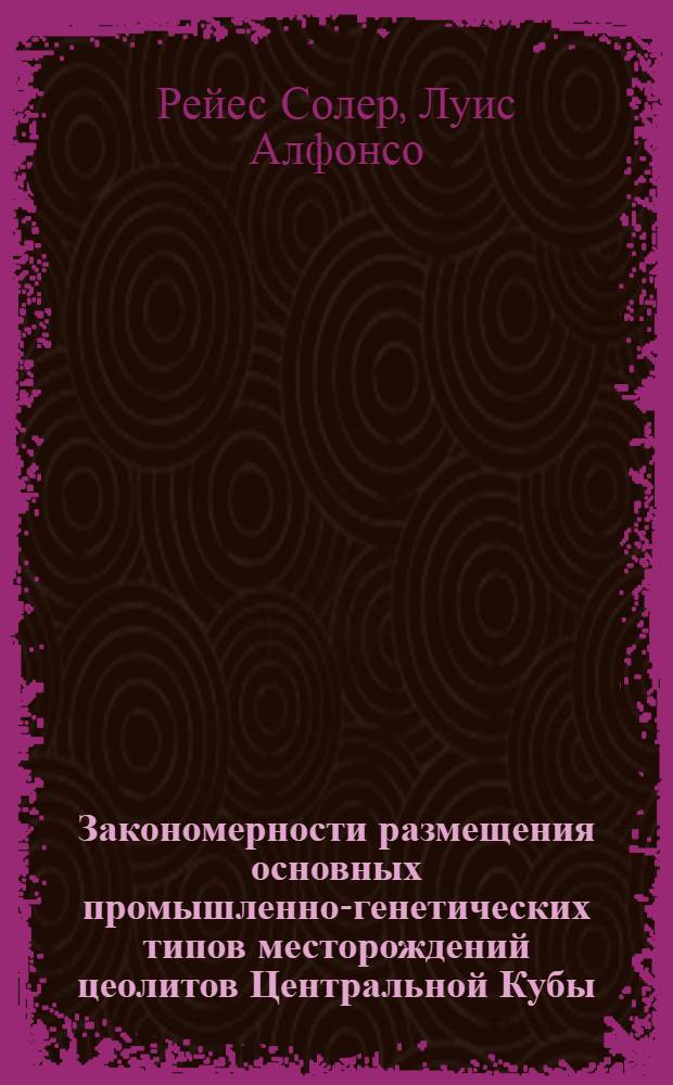 Закономерности размещения основных промышленно-генетических типов месторождений цеолитов Центральной Кубы : Автореф. дис. на соиск. учен. степ. канд. геол.-минерал. наук : (04.00.14)