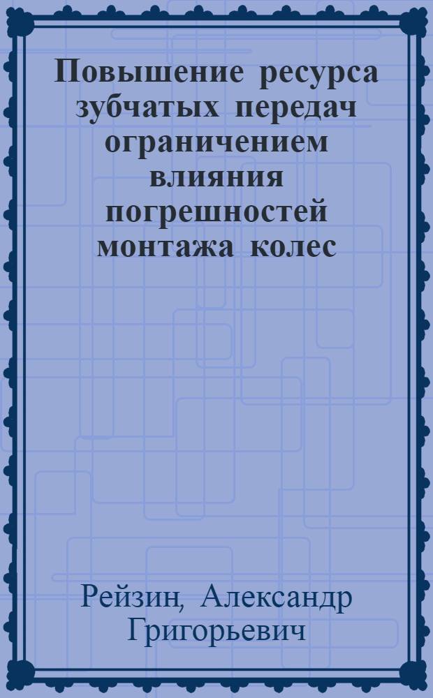 Повышение ресурса зубчатых передач ограничением влияния погрешностей монтажа колес : Автореф. дис. на соиск. учен. степ. канд. техн. наук : (05.02.02)