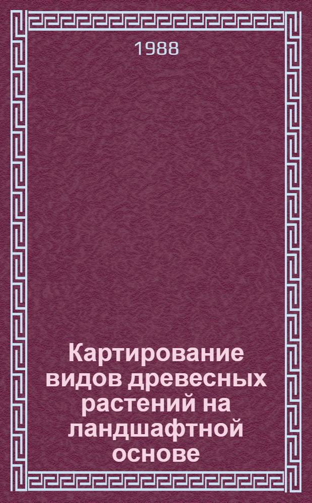 Картирование видов древесных растений на ландшафтной основе : Автореф. дис. на соиск. учен. степ. канд. биол. наук : (03.00.16; 03.00.05)