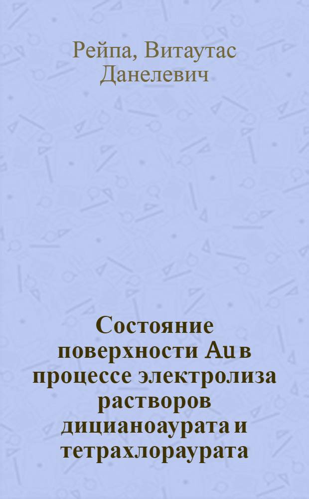 Состояние поверхности Au в процессе электролиза растворов дицианоаурата и тетрахлораурата : Автореф. дис. на соиск. учен. степ. канд. хим. наук : (02.00.05)