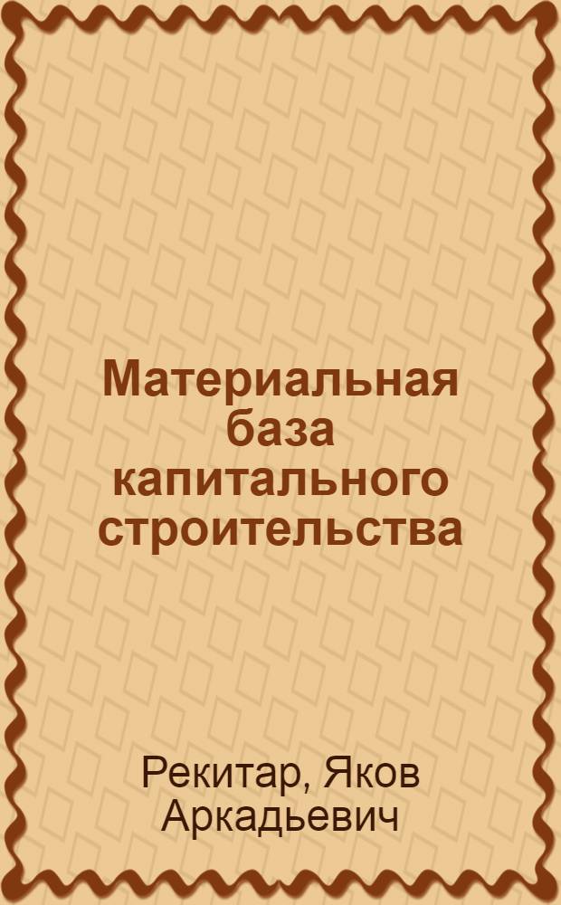Материальная база капитального строительства : (Экон. пробл. и тендении развития)