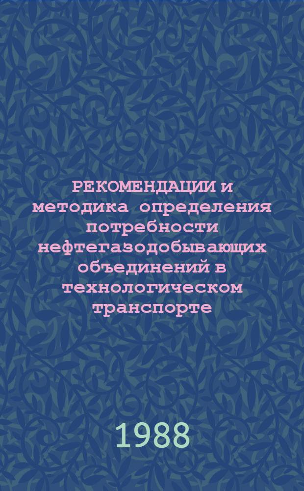 РЕКОМЕНДАЦИИ и методика определения потребности нефтегазодобывающих объединений в технологическом транспорте