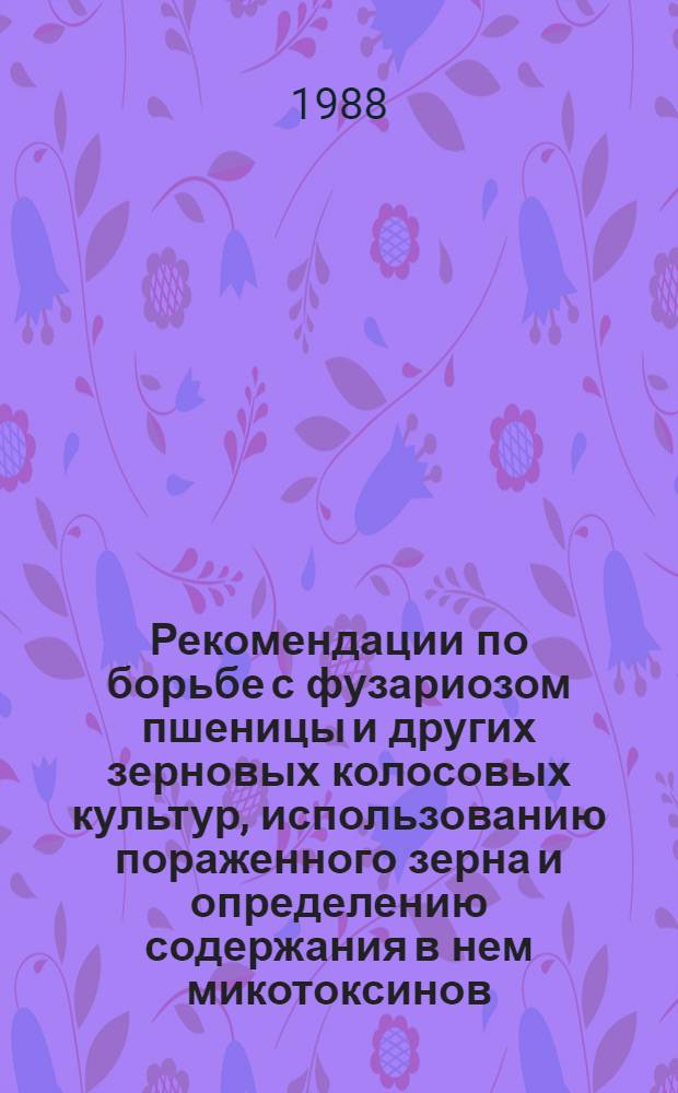 Рекомендации по борьбе с фузариозом пшеницы и других зерновых колосовых культур, использованию пораженного зерна и определению содержания в нем микотоксинов