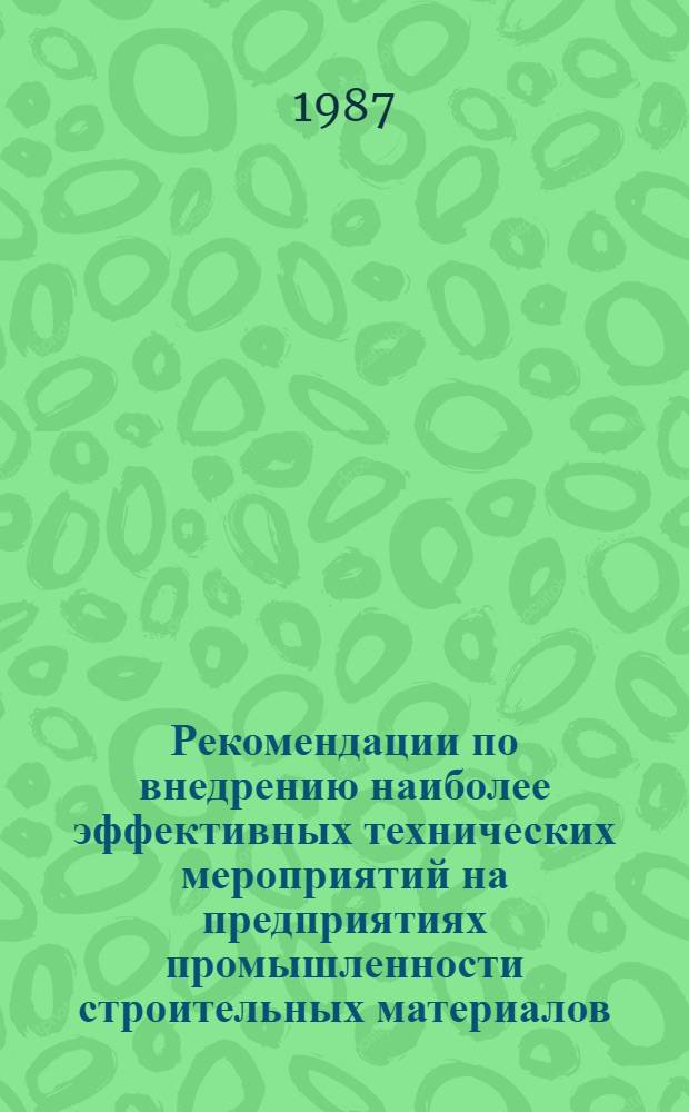 Рекомендации по внедрению наиболее эффективных технических мероприятий на предприятиях промышленности строительных материалов : (По материалам экспресс-, реф., обзор. и общеотрасл. информ. ВНИИЭСМа за первое полугодие 1987 г.)