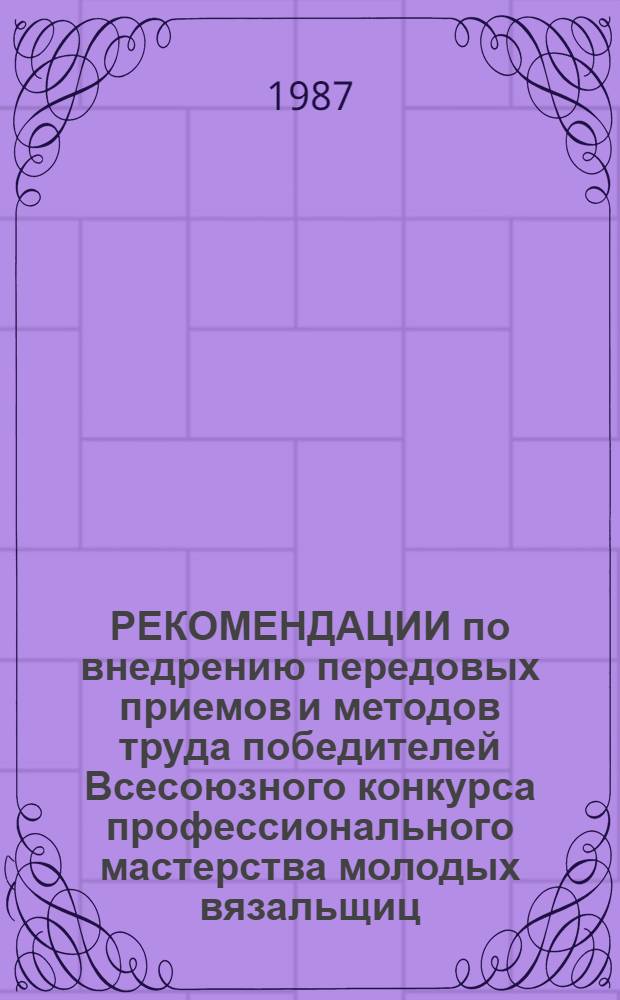 РЕКОМЕНДАЦИИ по внедрению передовых приемов и методов труда победителей Всесоюзного конкурса профессионального мастерства молодых вязальщиц, обслуживающих круглочулочные автоматы, производственных объединений, предприятий трикотажной промышленности системы Министерства легкой промышленности СССР