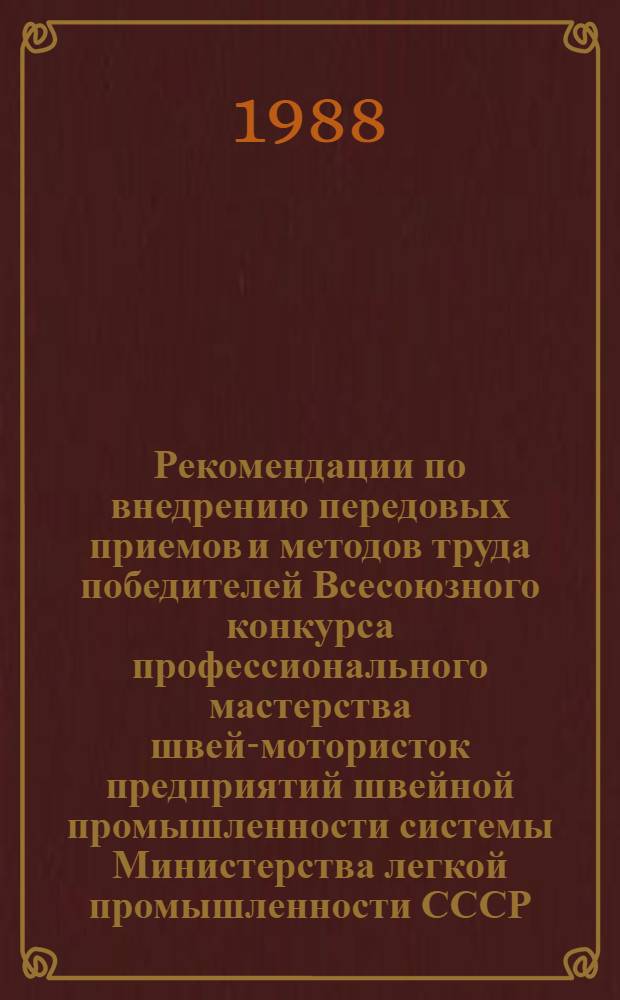 Рекомендации по внедрению передовых приемов и методов труда победителей Всесоюзного конкурса профессионального мастерства швей-мотористок предприятий швейной промышленности системы Министерства легкой промышленности СССР