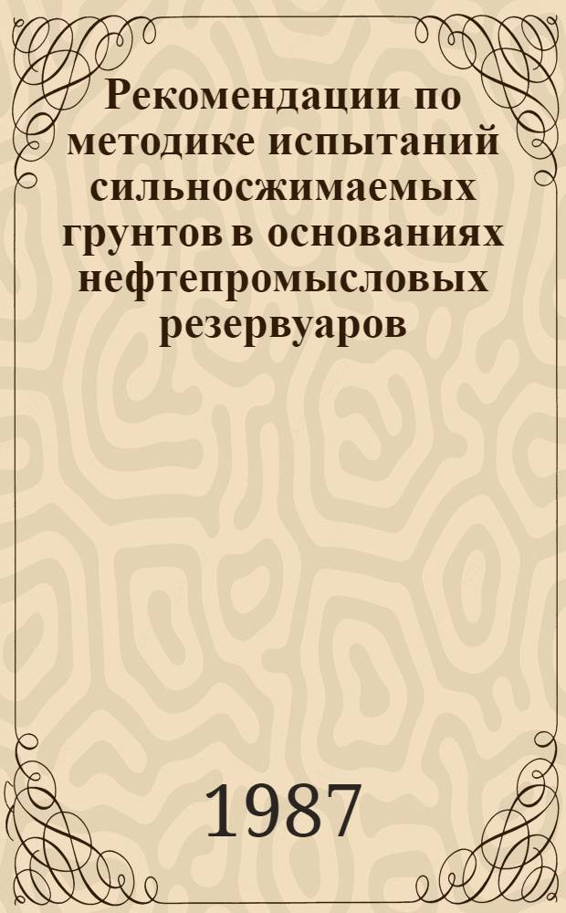 Рекомендации по методике испытаний сильносжимаемых грунтов в основаниях нефтепромысловых резервуаров