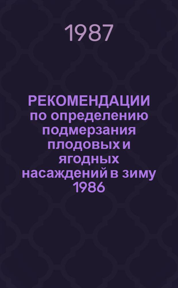 РЕКОМЕНДАЦИИ по определению подмерзания плодовых и ягодных насаждений в зиму 1986/1987 гг. и восстановление поврежденных морозами садов и ягодников