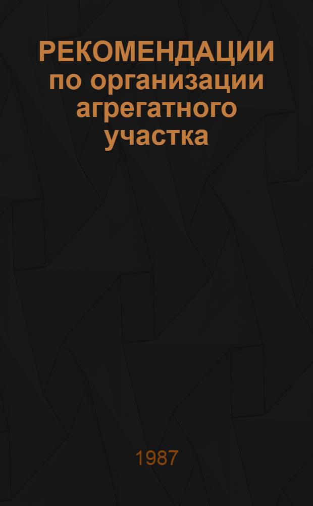 РЕКОМЕНДАЦИИ по организации агрегатного участка : (На примере упр. механизации и трансп. специализир. треста "Башмелиоводстрой")
