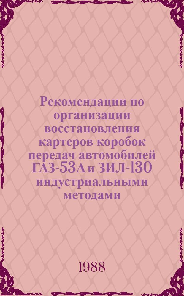 Рекомендации по организации восстановления картеров коробок передач автомобилей ГАЗ-53А и ЗИЛ-130 индустриальными методами