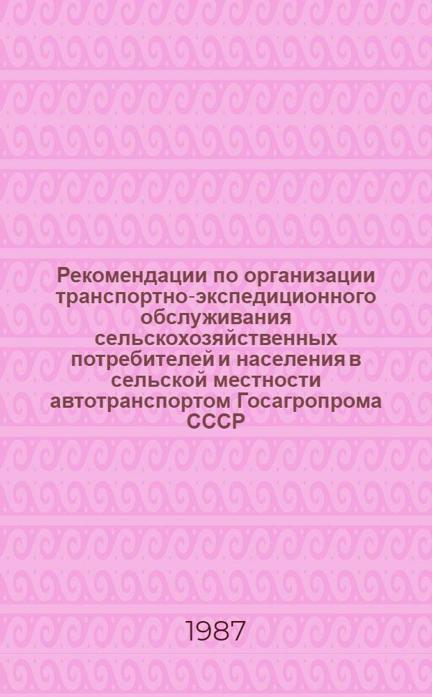 Рекомендации по организации транспортно-экспедиционного обслуживания сельскохозяйственных потребителей и населения в сельской местности автотранспортом Госагропрома СССР