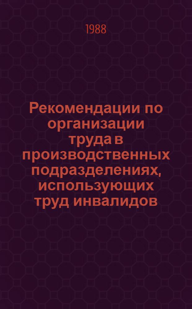 Рекомендации по организации труда в производственных подразделениях, использующих труд инвалидов, пенсионеров по возрасту, домохозяек, студентов на условиях неполного рабочего дня (недели), совместительства, а также на дому в условиях новых методов хозяйствования