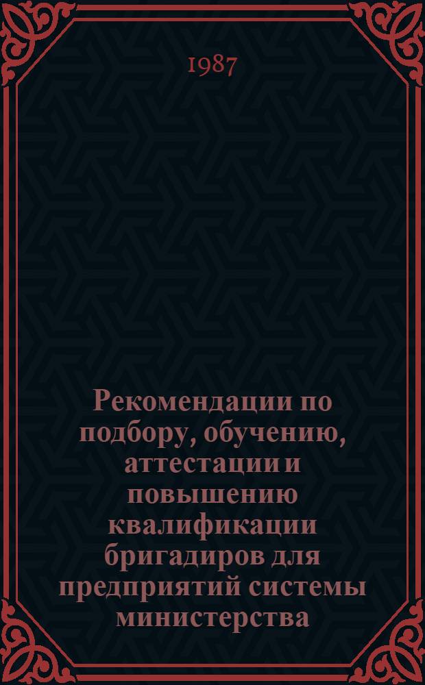 Рекомендации по подбору, обучению, аттестации и повышению квалификации бригадиров для предприятий системы министерства