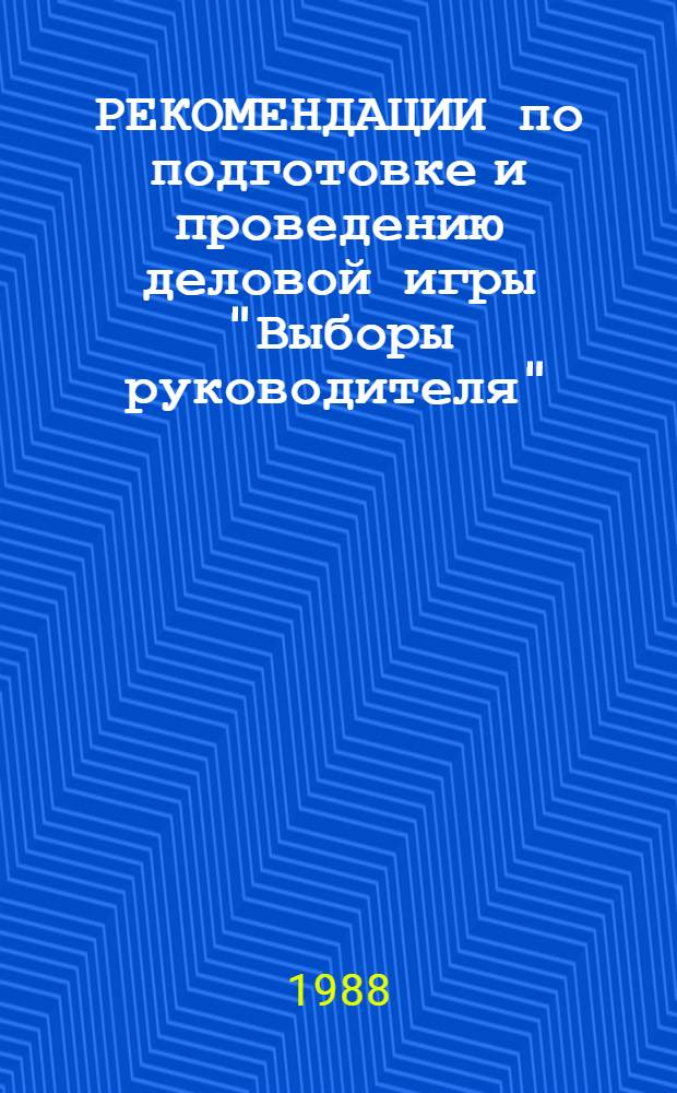 РЕКОМЕНДАЦИИ по подготовке и проведению деловой игры "Выборы руководителя" : (Для руководителей колхозов и совхозов)