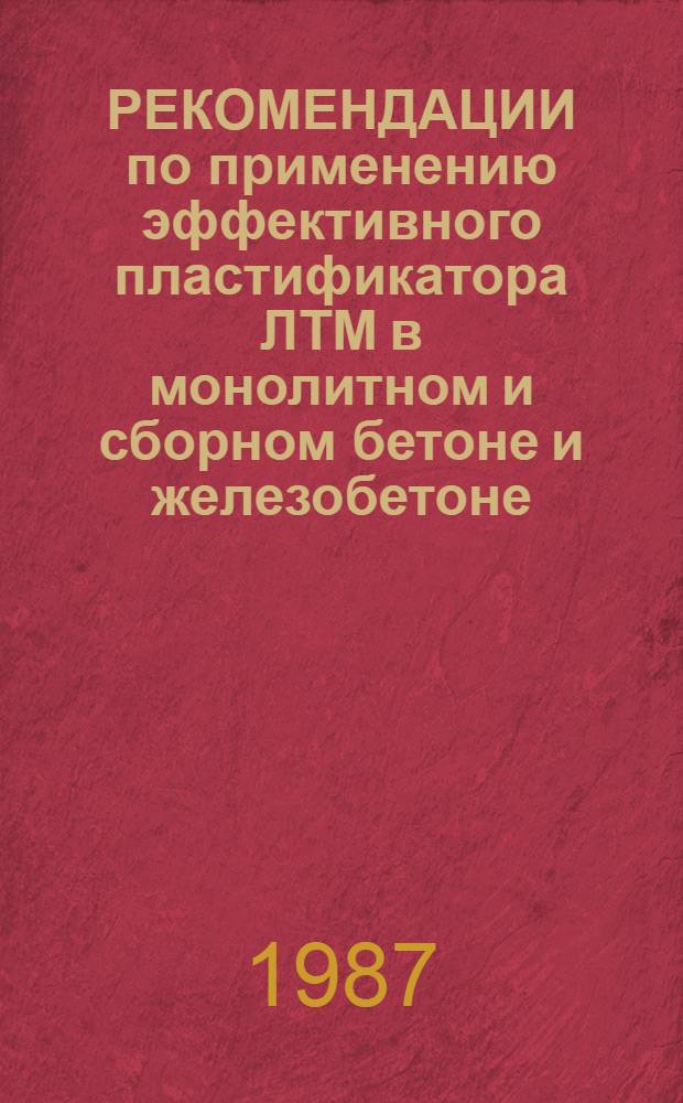 РЕКОМЕНДАЦИИ по применению эффективного пластификатора ЛТМ в монолитном и сборном бетоне и железобетоне : ВСН : Срок введ. с 01.01.87 по 01.01.89